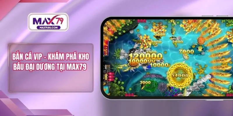 Bắn Cá VIP – Khám Phá Kho Báu Đại Dương Tại MAX79