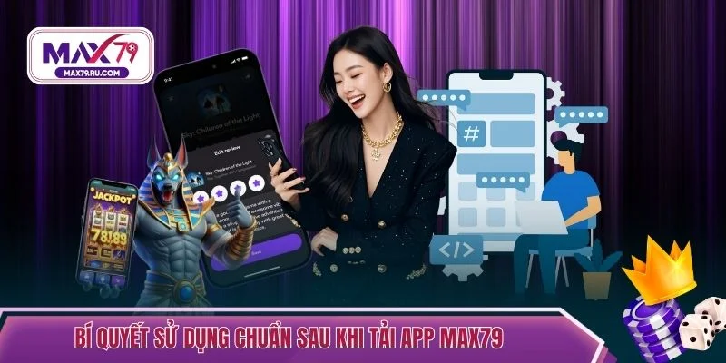 Bí quyết sử dụng chuẩn sau khi tải app MAX79