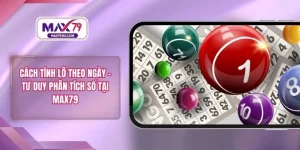 Cách Tính Lô Theo Ngày – Tư Duy Phân Tích Số Tại MAX79