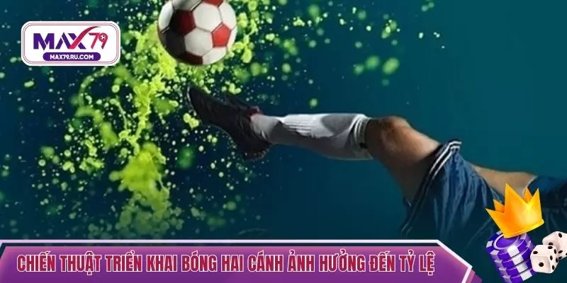 Chiến thuật triển khai bóng hai cánh ảnh hưởng đến tỷ lệ 
