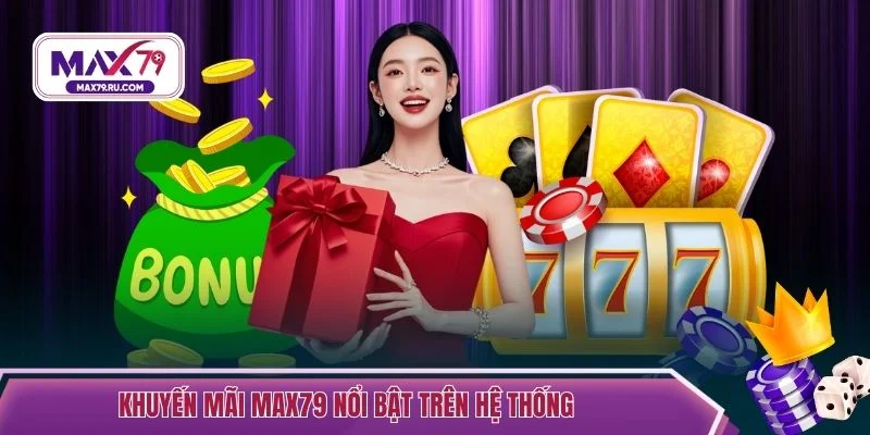 Khuyến mãi MAX79 nổi bật trên hệ thống