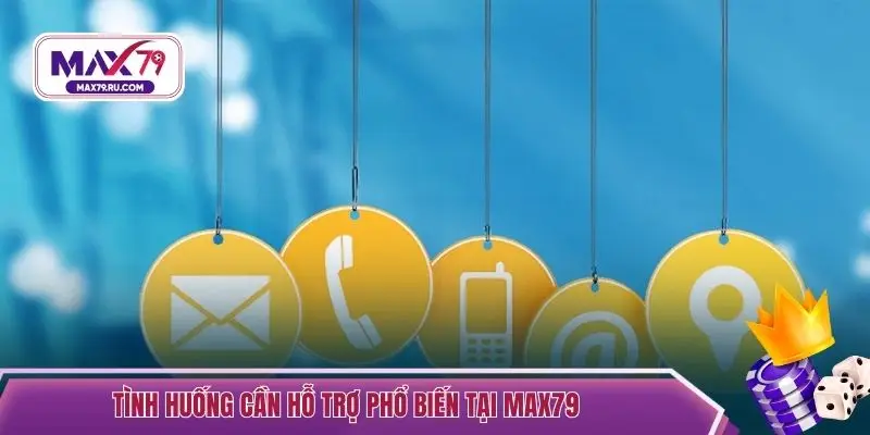 Tình huống cần hỗ trợ phổ biến tại MAX79